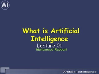 What is Artificial
Intelligence
Lecture 01
Muhammad Rabbani
 