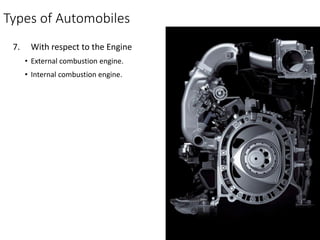 Types of Automobiles
7. With respect to the Engine
• External combustion engine.
• Internal combustion engine.
 