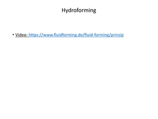 Hydroforming
• Video- https://www.fluidforming.de/fluid-forming/prinzip
 