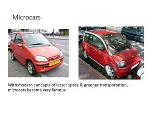 Microcars
With modern concepts of lesser space & greener transportation,
microcars became very famous
 
