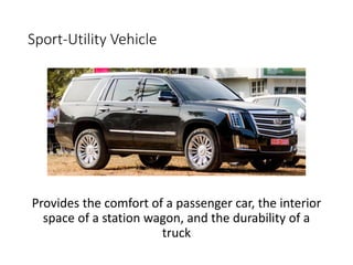 Sport-Utility Vehicle
Provides the comfort of a passenger car, the interior
space of a station wagon, and the durability of a
truck
 