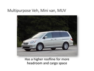 Multipurpose Veh, Mini van, MUV
Has a higher roofline for more
headroom and cargo space
 