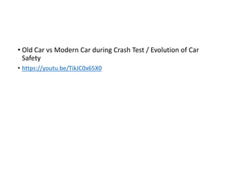 • Old Car vs Modern Car during Crash Test / Evolution of Car
Safety
• https://youtu.be/TikJC0x65X0
 