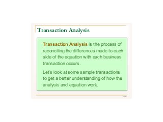 24/43
Transaction Analysis is the process of
reconciling the differences made to each
side of the equation with each business
transaction occurs.
Let’s look at some sample transactions
to get a better understanding of how the
analysis and equation work.
Transaction Analysis
 