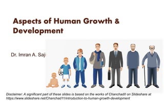 Aspects of Human Growth &
Development
Dr. Imran A. Sajid
Disclaimer: A significant part of these slides is based on the works of ChanchadII on Slideshare at
https://www.slideshare.net/Chanchad11/introduction-to-human-growth-development
 
