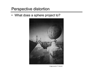 Perspective distortion
• What does a sphere project to?
Image source: F. Durand
 