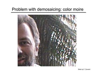 Problem with demosaicing: color moire
Slide by F. Durand
 