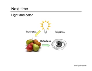 Next time
Light and color
Slide by Steve Seitz
 