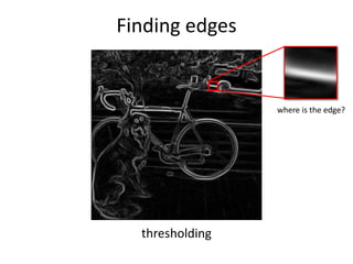 thresholding
Finding edges
where is the edge?
 
