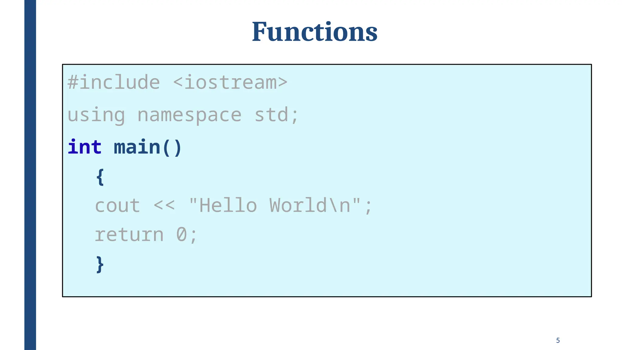 5
Functions
#include <iostream>
using namespace std;
int main()
{
cout << "Hello Worldn";
return 0;
}
 