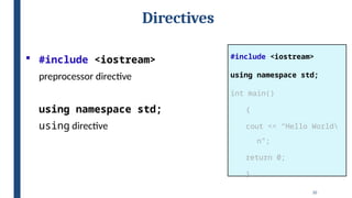 10
Directives
#include <iostream>
using namespace std;
int main()
{
cout << “Hello World
n”;
return 0;
}
 #include <iostream>
preprocessor directive
using namespace std;
using directive
 