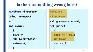15
Is there something wrong here?
#include
<iostream>
using namespace std;
int main()
{
cout << “Hello
Worldn”;
return 0;
}
#include <iostream>
using namespace
std;
int main()
{
cout <<
“Hello Worldn”;
return 0;
}
 