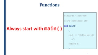 7
Functions
#include <iostream>
using namespace std;
int main()
{
cout << “Hello World
n”;
return 0;
}
Always start with main()
 