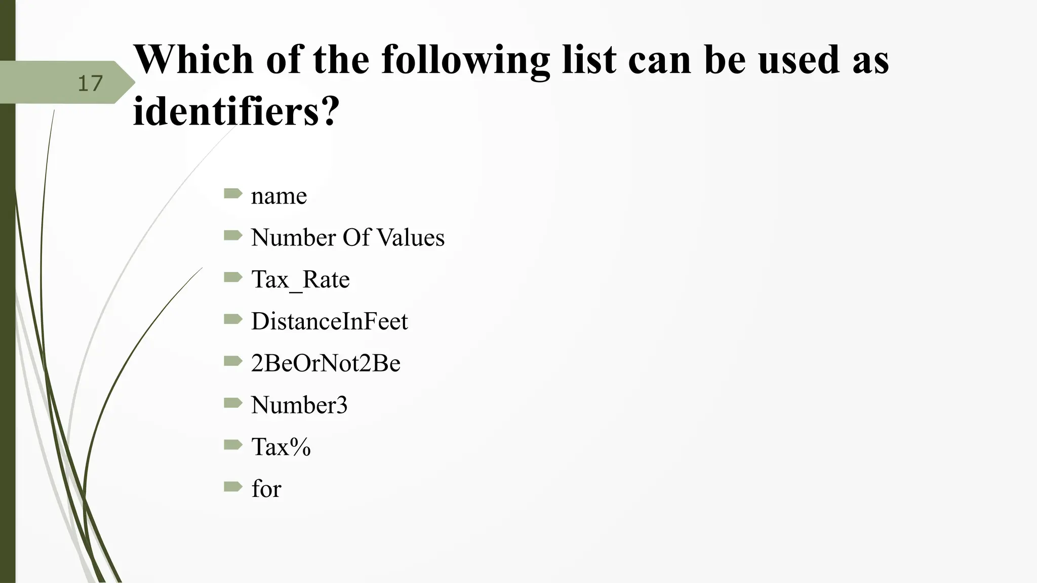 Which of the following list can be used as
identifiers?
 name
 Number Of Values
 Tax_Rate
 DistanceInFeet
 2BeOrNot2Be
 Number3
 Tax%
 for
17
 
