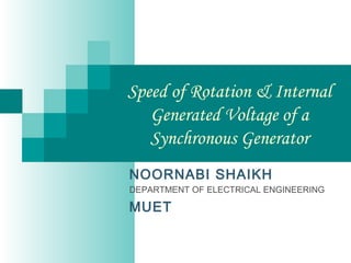 Speed of Rotation & Internal
Generated Voltage of a
Synchronous Generator
NOORNABI SHAIKH
DEPARTMENT OF ELECTRICAL ENGINEERING
MUET
 