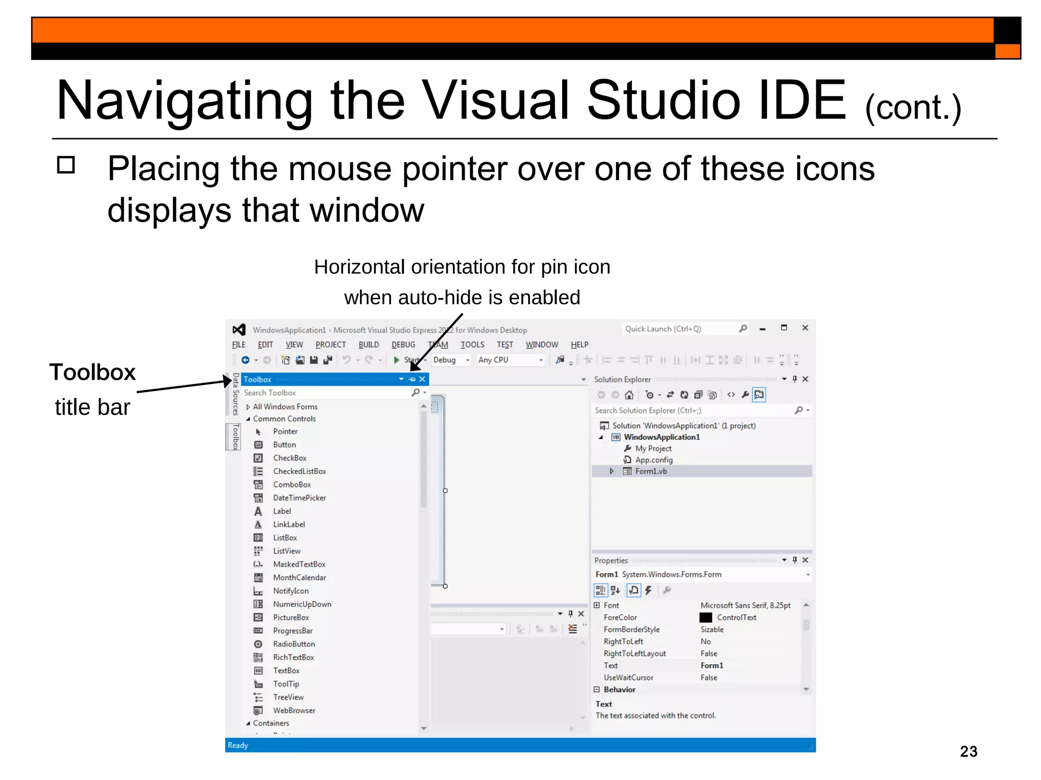 23
Navigating the Visual Studio IDE (cont.)
Toolbox
title bar
Horizontal orientation for pin icon
when auto-hide is enabled
 Placing the mouse pointer over one of these icons
displays that window
 