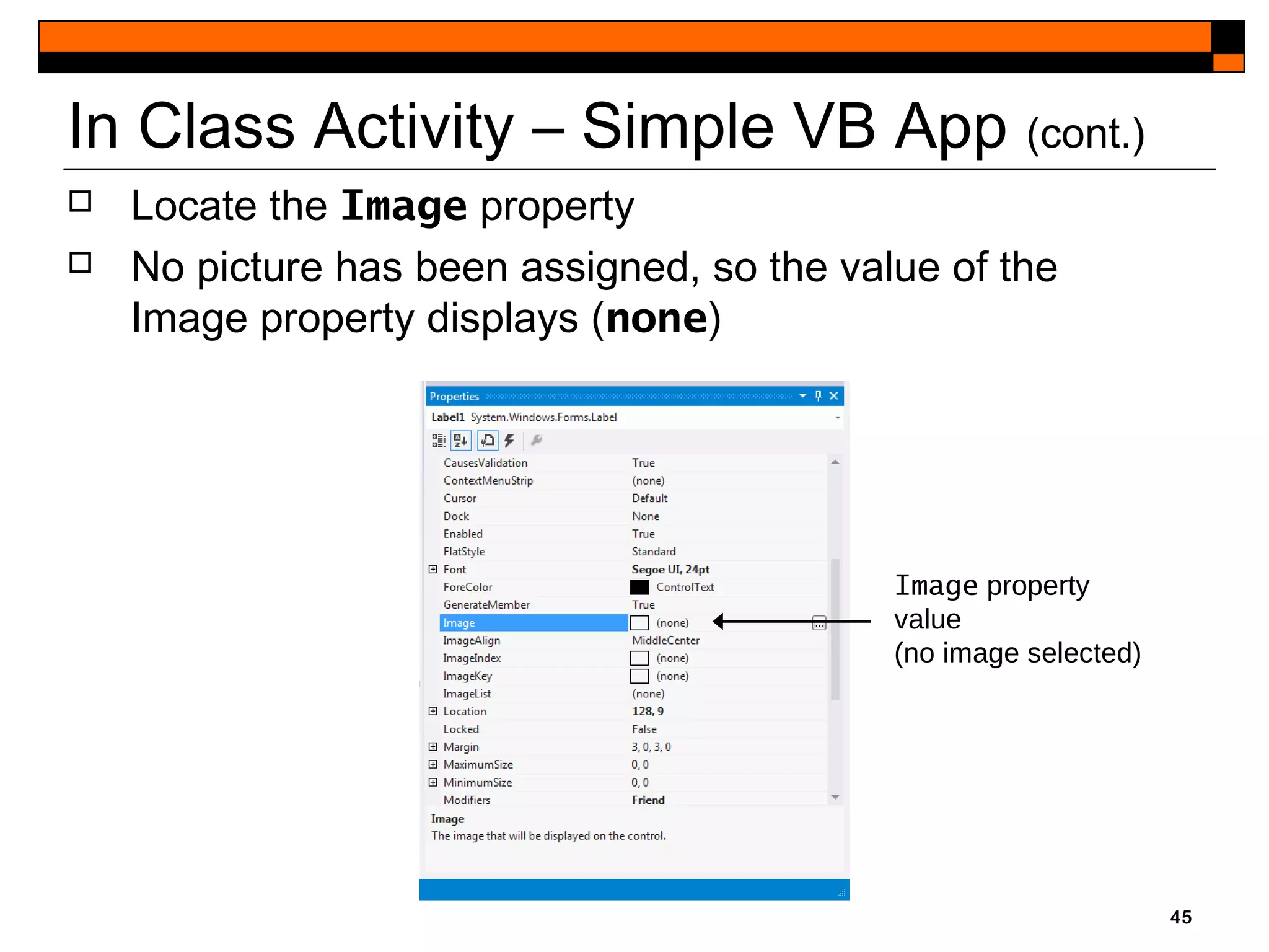 45
Image property
value
(no image selected)
In Class Activity – Simple VB App (cont.)
 Locate the Image property
 No picture has been assigned, so the value of the
Image property displays (none)
 