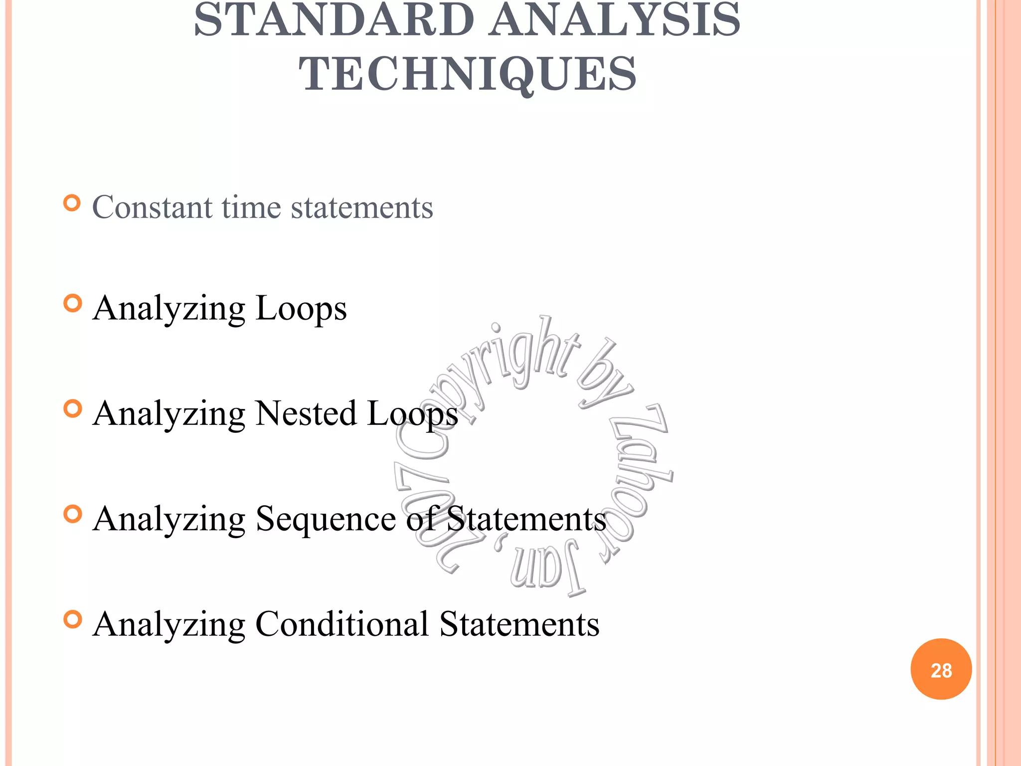 STANDARD ANALYSIS 
TECHNIQUES 
 Constant time statements 
 Analyzing Loops 
 Analyzing Nested Loops 
 Analyzing Sequence of Statements 
 Analyzing Conditional Statements 
28 
 