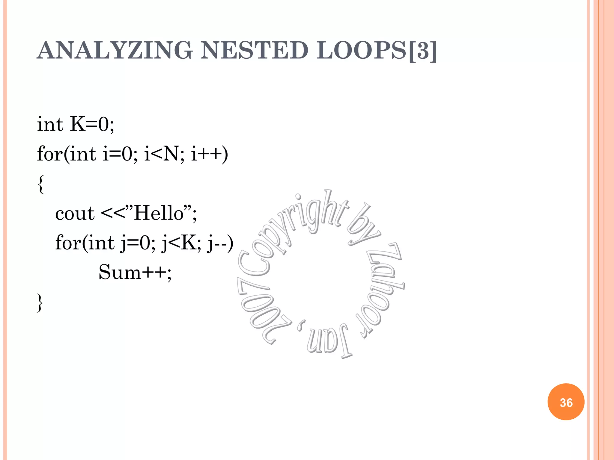 ANALYZING NESTED LOOPS[3] 
int K=0; 
for(int i=0; i<N; i++) 
{ 
cout <<”Hello”; 
for(int j=0; j<K; j--) 
Sum++; 
} 
36 
 