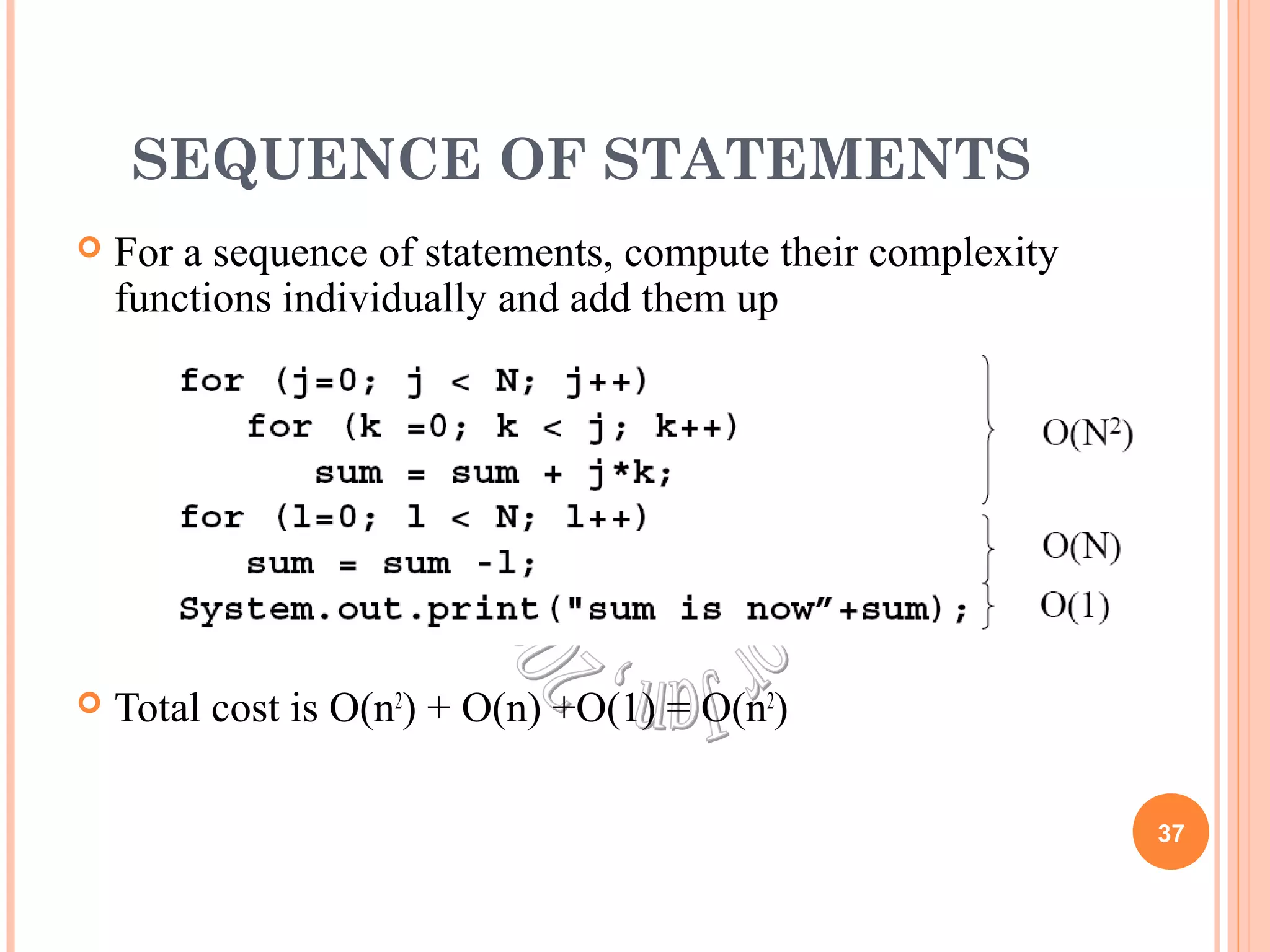 SEQUENCE OF STATEMENTS 
 For a sequence of statements, compute their complexity 
functions individually and add them up 
 Total cost is O(n2) + O(n) +O(1) = O(n2) 
37 
 