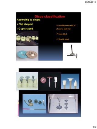 24/10/2013
24
Discs classification
According to shape
Flat shaped
Cup shaped
Accordingtothe side of
abrasivematerial
Safesided
Doublesided
 