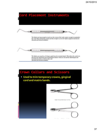 24/10/2013
37
Cord Placement Instruments
Crown Collars and Scissors
 Used to trim temporary crowns, gingival
cord and matrix bands.
 