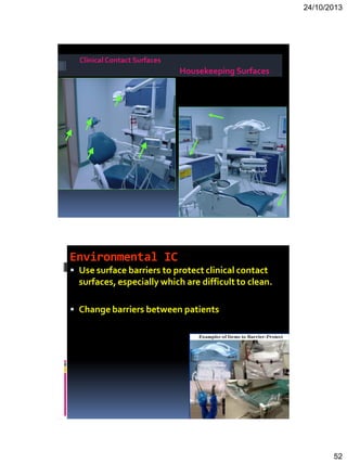 24/10/2013
52
Clinical Contact Surfaces
Housekeeping Surfaces
Environmental IC
 Use surface barriers to protect clinical contact
surfaces, especially which are difficult to clean.
 Change barriers between patients
 
