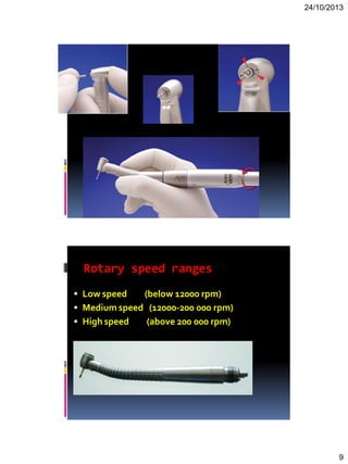 24/10/2013
9
Rotary speed ranges
 Low speed (below 12000 rpm)
 Medium speed (12000-200 000 rpm)
 High speed (above 200 000 rpm)
 