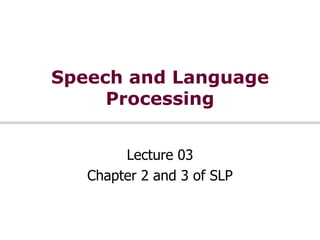 Speech and Language
     Processing


        Lecture 03
   Chapter 2 and 3 of SLP
 