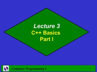 Lecture 3
            C++ Basics
              Part I




Computer Programming I   1
 