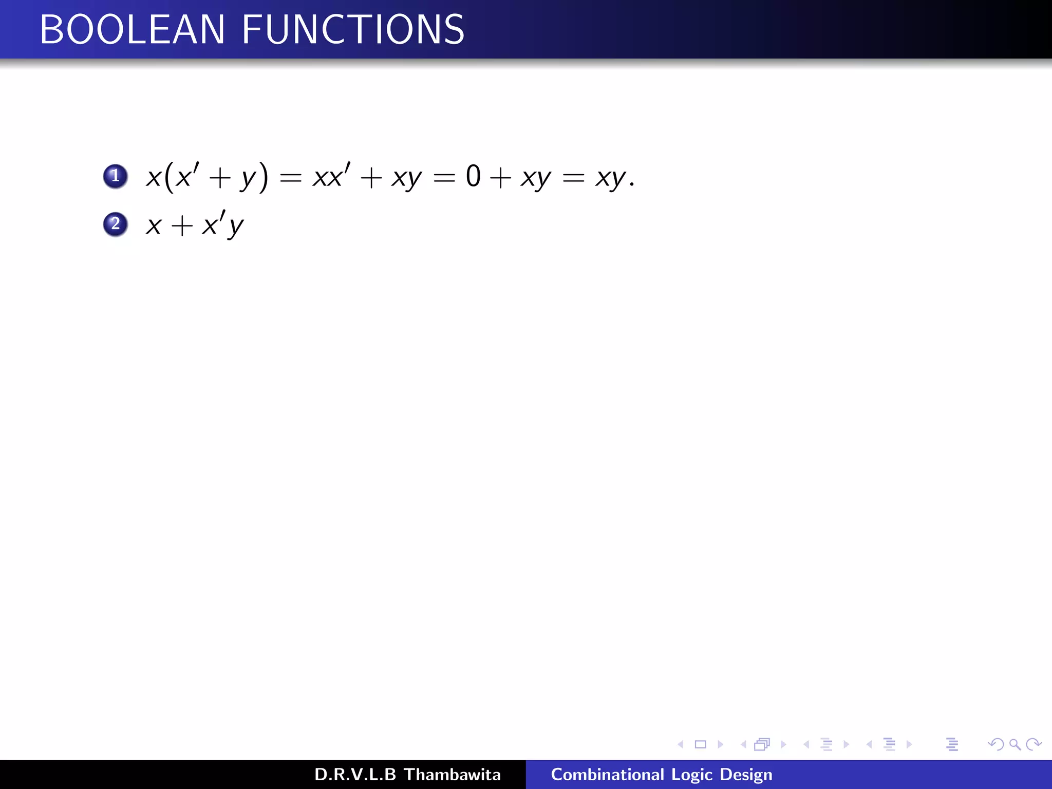 BOOLEAN FUNCTIONS
1 x(x + y) = xx + xy = 0 + xy = xy.
2 x + x y
D.R.V.L.B Thambawita Combinational Logic Design
 