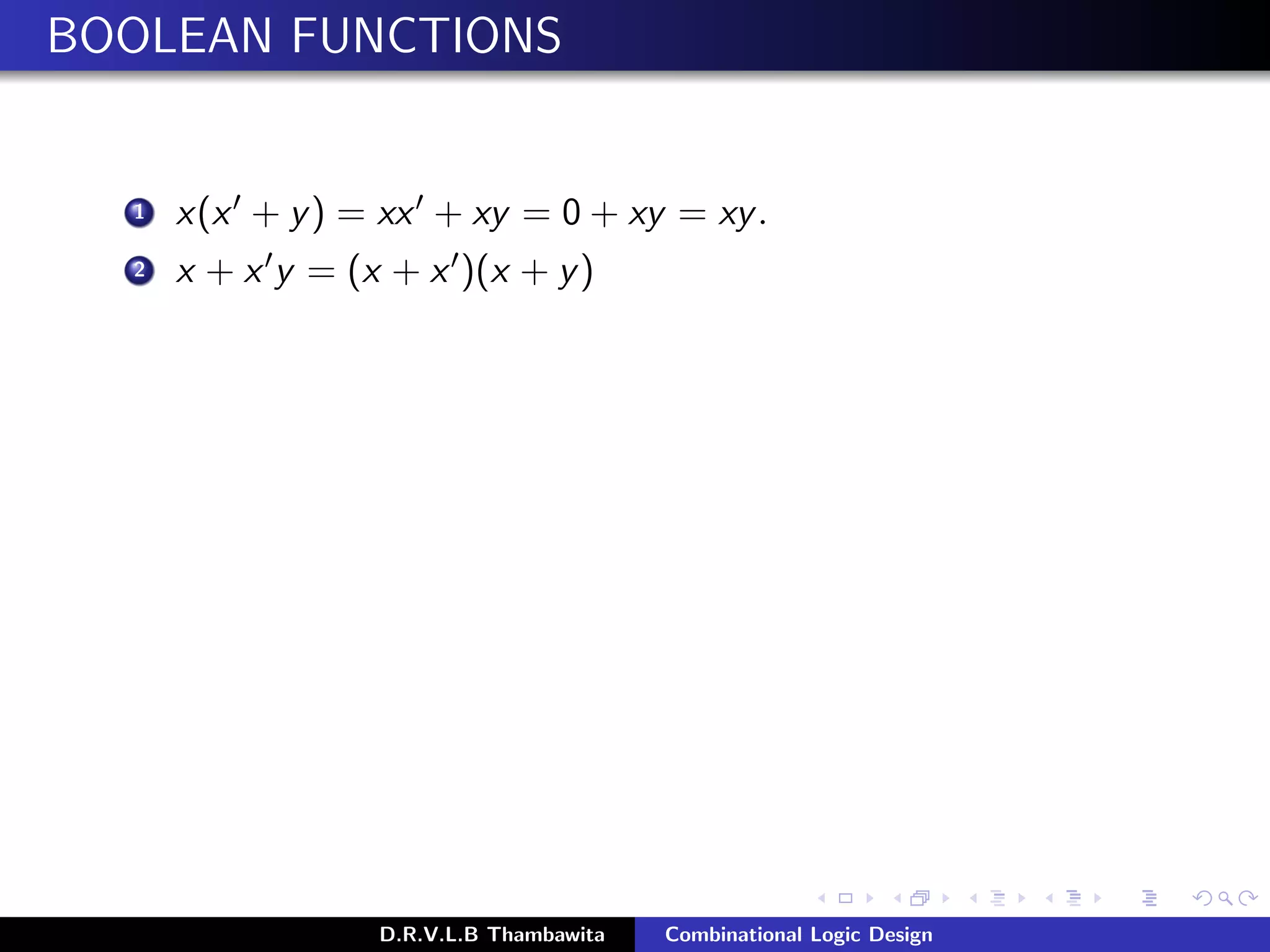 BOOLEAN FUNCTIONS
1 x(x + y) = xx + xy = 0 + xy = xy.
2 x + x y = (x + x )(x + y)
D.R.V.L.B Thambawita Combinational Logic Design
 