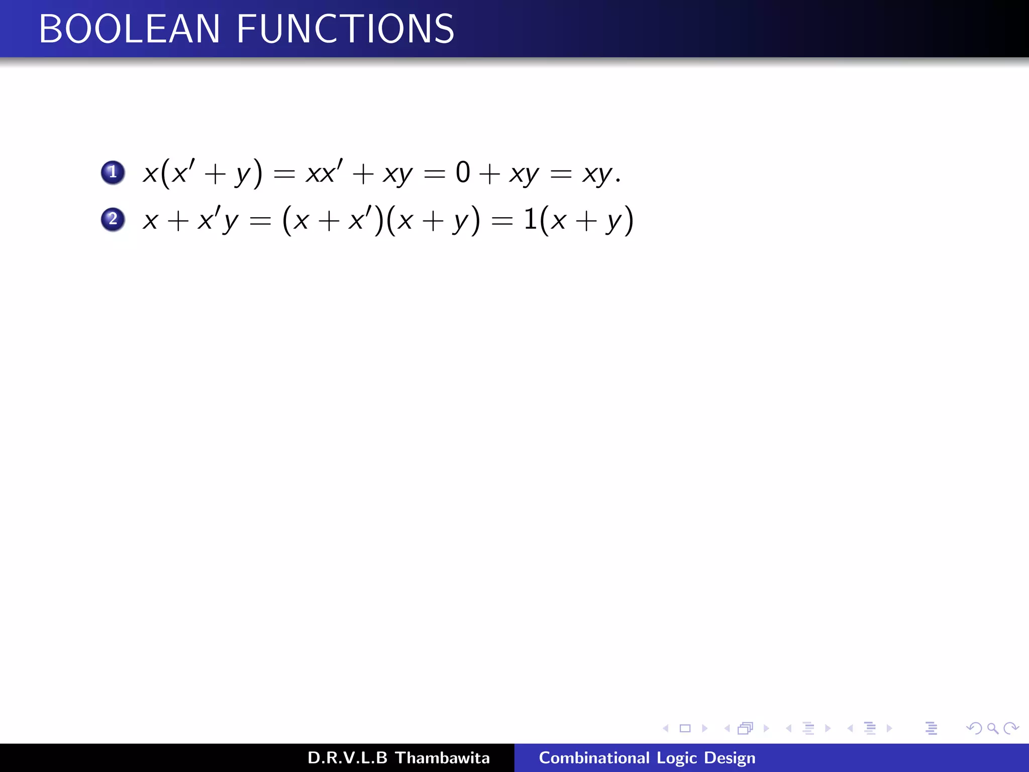 BOOLEAN FUNCTIONS
1 x(x + y) = xx + xy = 0 + xy = xy.
2 x + x y = (x + x )(x + y) = 1(x + y)
D.R.V.L.B Thambawita Combinational Logic Design
 