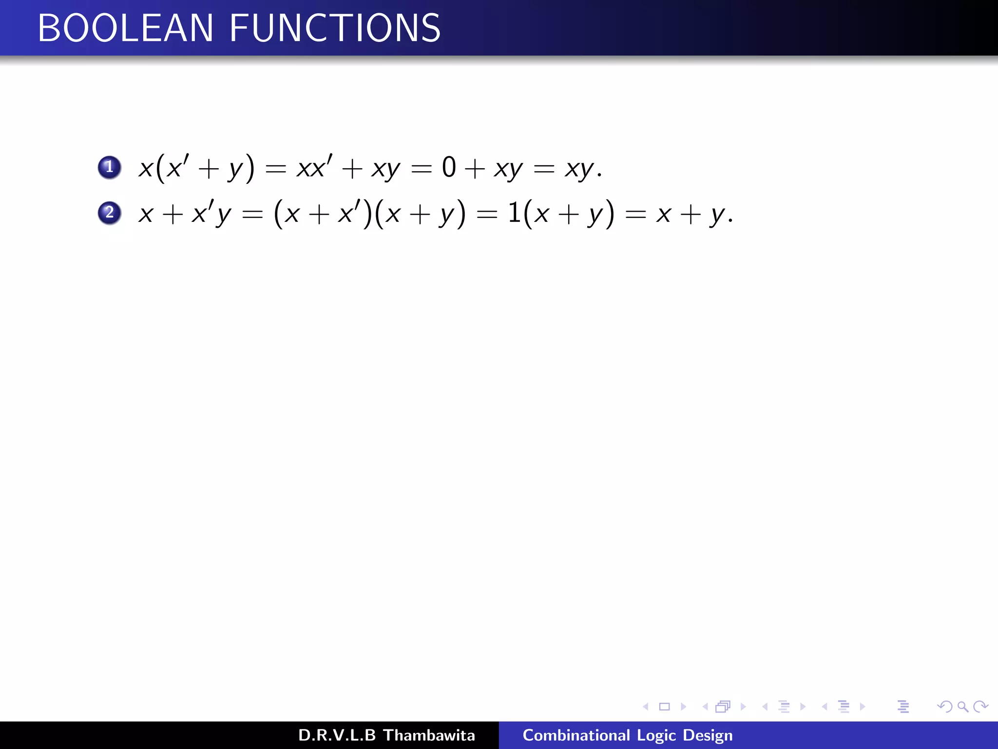 BOOLEAN FUNCTIONS
1 x(x + y) = xx + xy = 0 + xy = xy.
2 x + x y = (x + x )(x + y) = 1(x + y) = x + y.
D.R.V.L.B Thambawita Combinational Logic Design
 