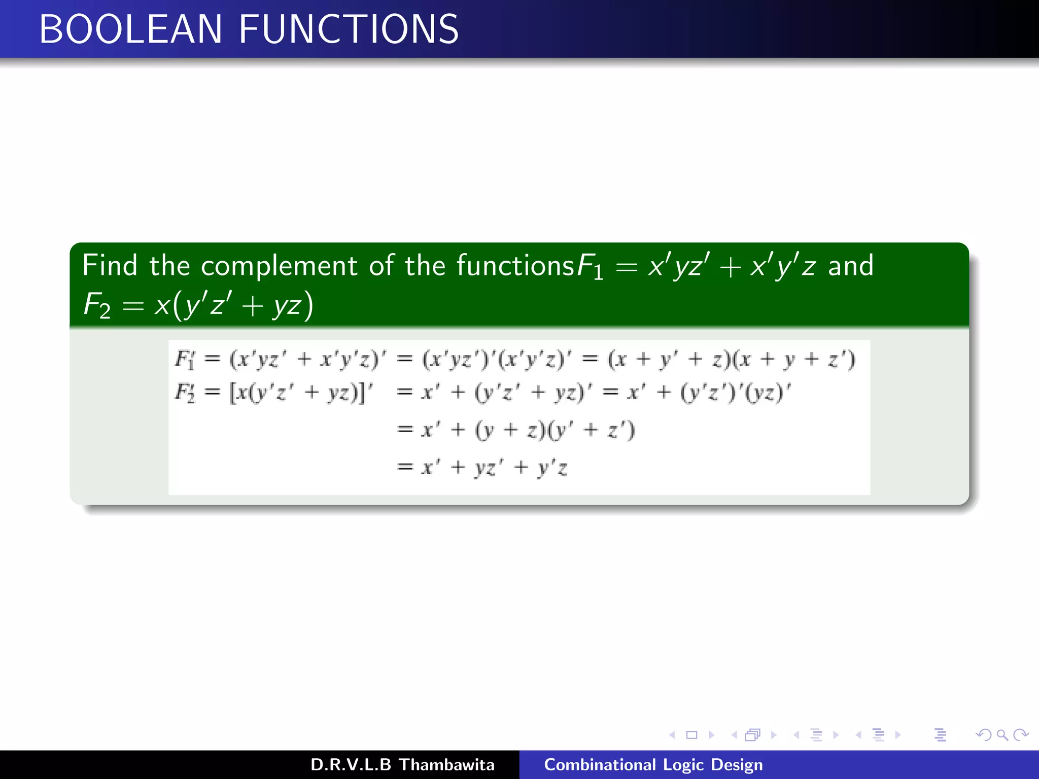 BOOLEAN FUNCTIONS
Find the complement of the functionsF1 = x yz + x y z and
F2 = x(y z + yz)
D.R.V.L.B Thambawita Combinational Logic Design
 