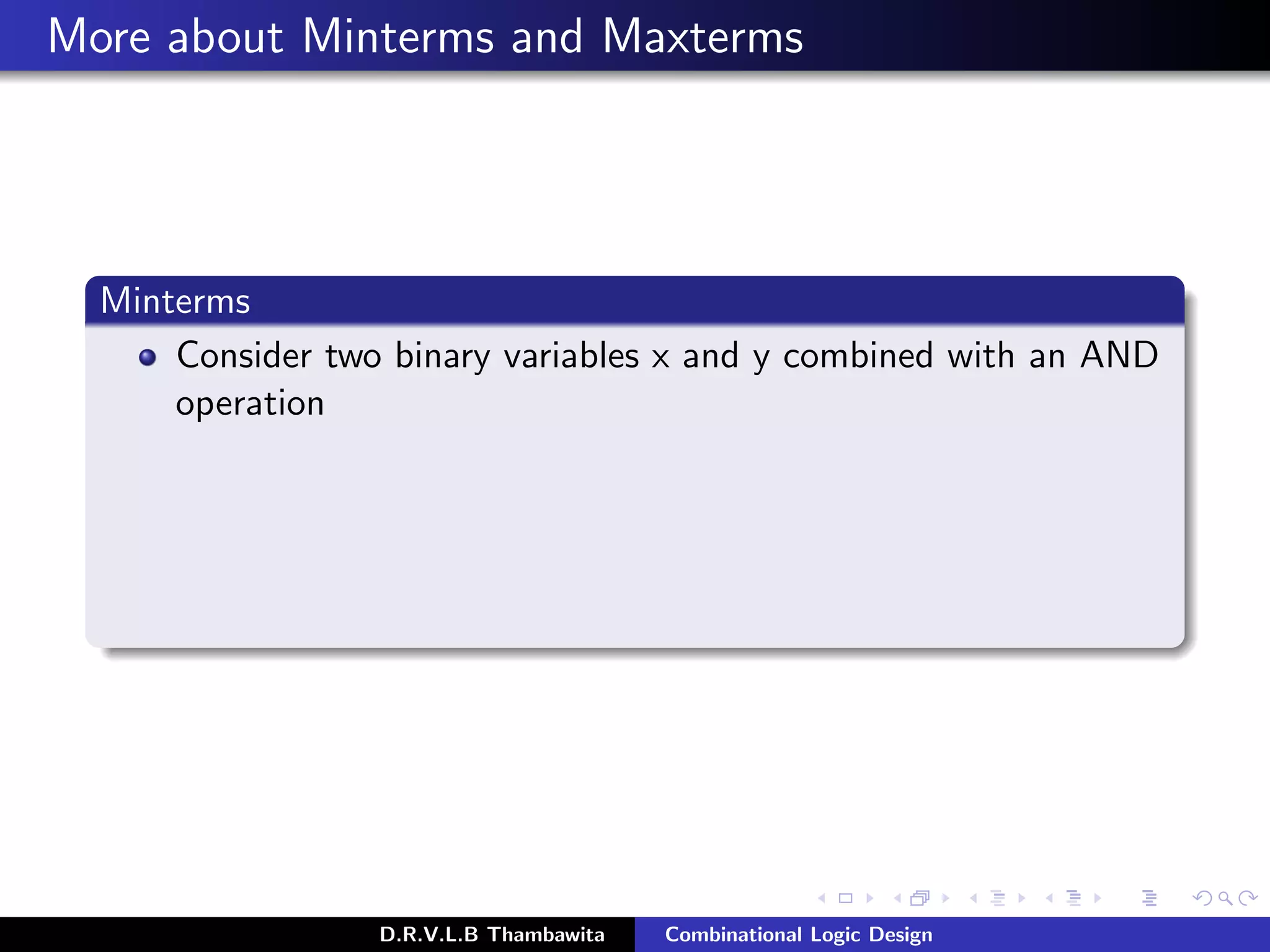 More about Minterms and Maxterms
Minterms
Consider two binary variables x and y combined with an AND
operation
D.R.V.L.B Thambawita Combinational Logic Design
 
