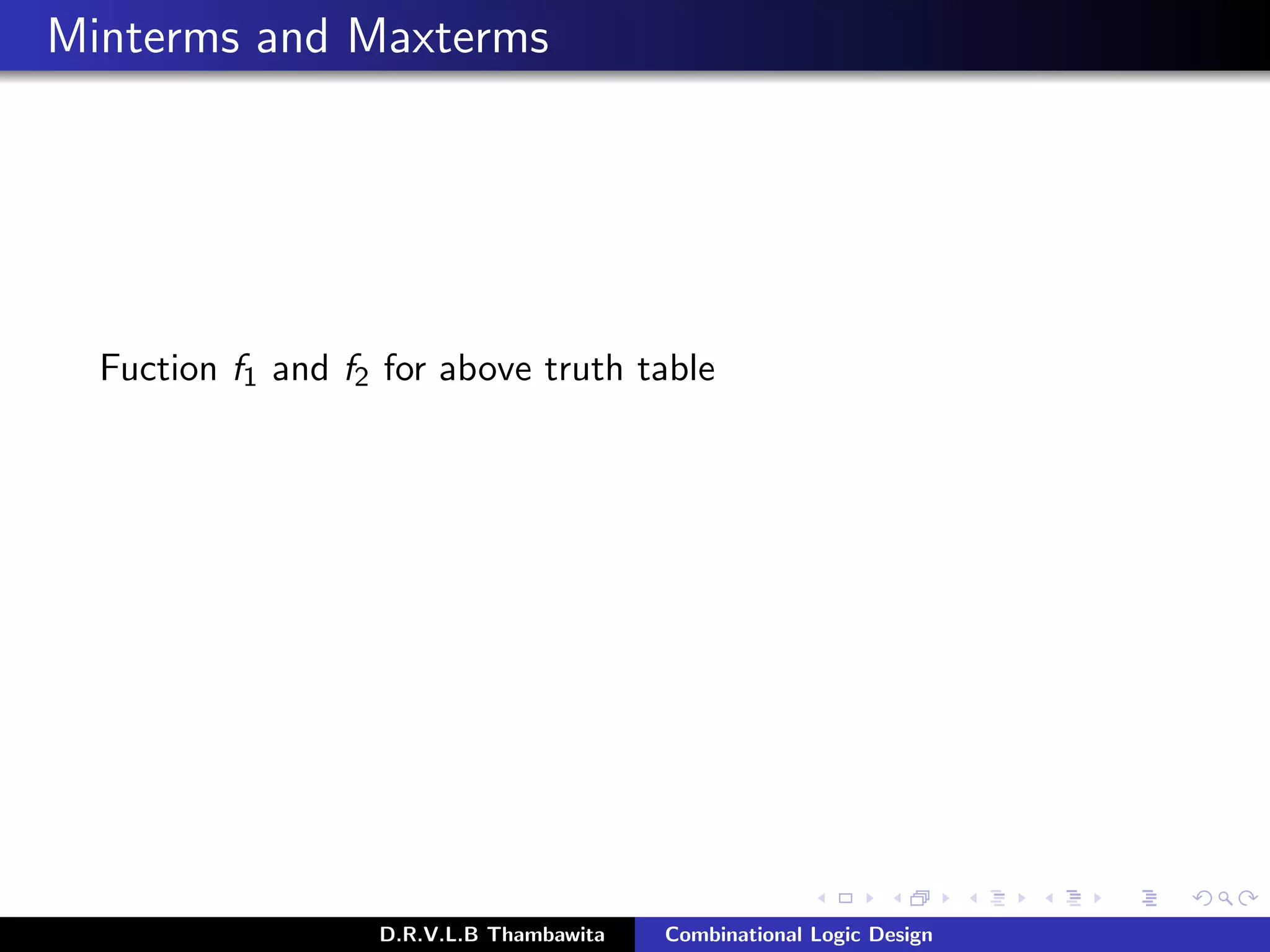 Minterms and Maxterms
Fuction f1 and f2 for above truth table
D.R.V.L.B Thambawita Combinational Logic Design
 