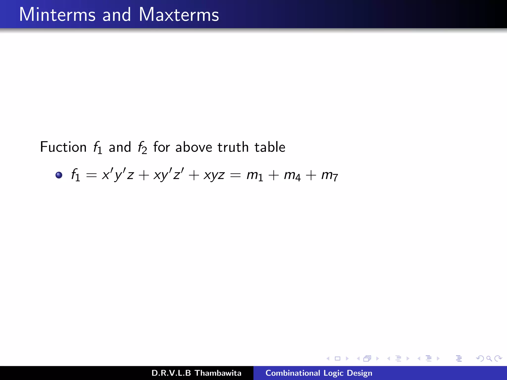 Minterms and Maxterms
Fuction f1 and f2 for above truth table
f1 = x y z + xy z + xyz = m1 + m4 + m7
D.R.V.L.B Thambawita Combinational Logic Design
 