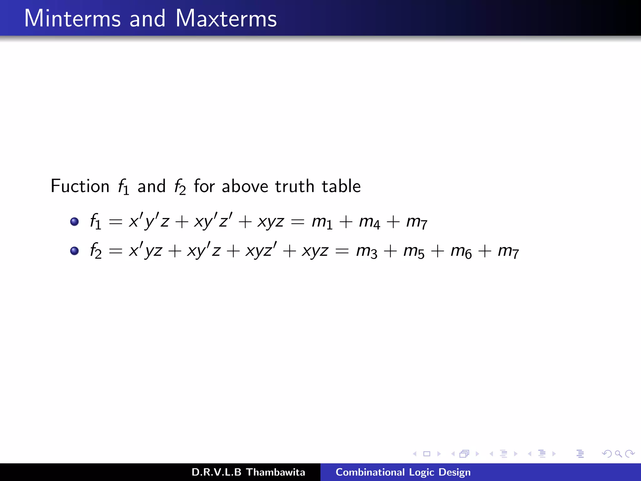 Minterms and Maxterms
Fuction f1 and f2 for above truth table
f1 = x y z + xy z + xyz = m1 + m4 + m7
f2 = x yz + xy z + xyz + xyz = m3 + m5 + m6 + m7
D.R.V.L.B Thambawita Combinational Logic Design
 