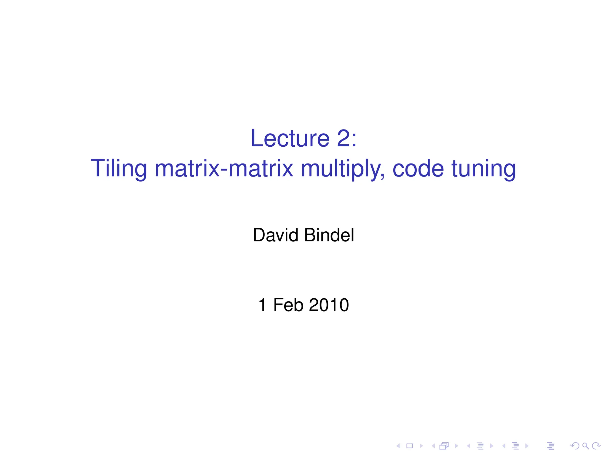 Lecture 2:
Tiling matrix-matrix multiply, code tuning
David Bindel
1 Feb 2010
 