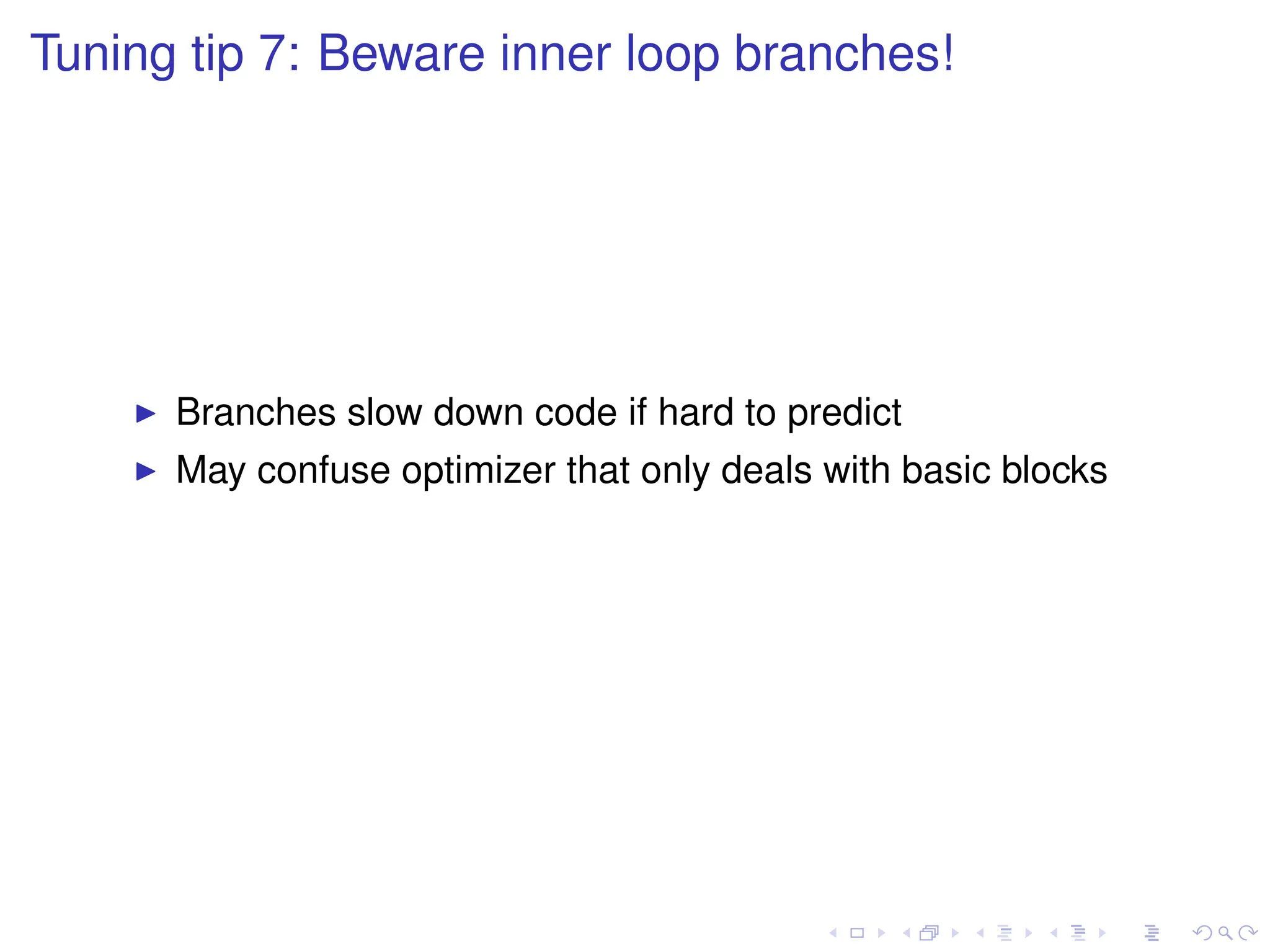 Tuning tip 7: Beware inner loop branches!
I Branches slow down code if hard to predict
I May confuse optimizer that only deals with basic blocks
 