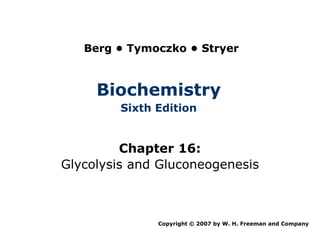 Berg • Tymoczko • Stryer



     Biochemistry
         Sixth Edition


         Chapter 16:
Glycolysis and Gluconeogenesis



               Copyright © 2007 by W. H. Freeman and Company
 