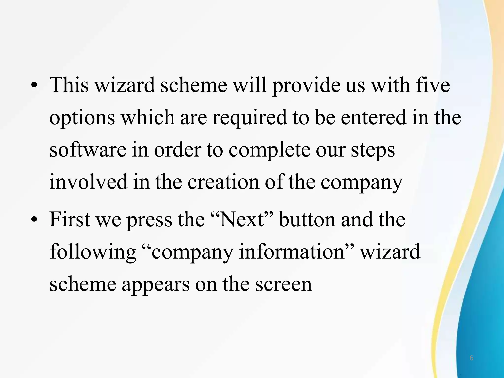 • This wizard scheme will provide us with five
options which are required to be entered in the
software in order to complete our steps
involved in the creation of the company
• First we press the “Next” button and the
following “company information” wizard
scheme appears on the screen
6
 
