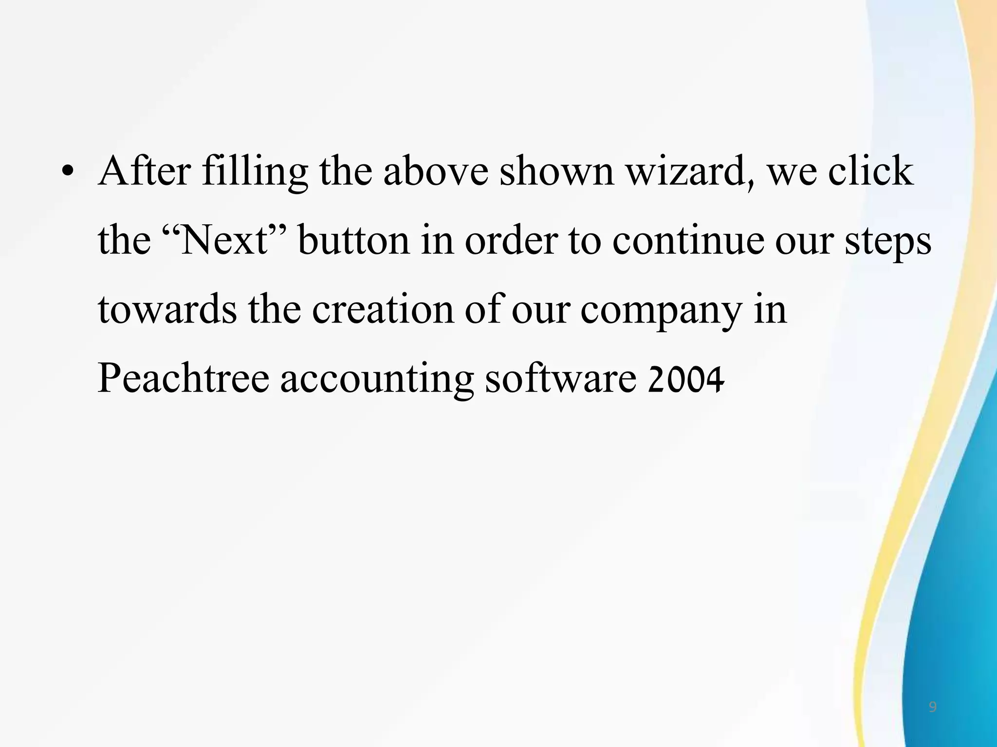 • After filling the above shown wizard, we click
the “Next” button in order to continue our steps
towards the creation of our company in
Peachtree accounting software 2004
9
 