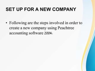 SET UP FOR A NEW COMPANY
• Following are the steps involved in order to
create a new company using Peachtree
accounting software 2004:
2
 