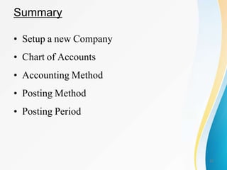 Summary
• Setup a new Company
• Chart of Accounts
• Accounting Method
• Posting Method
• Posting Period
22
 