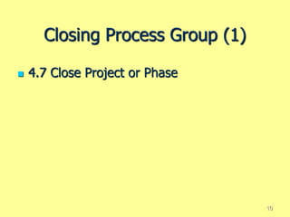 Closing Process Group (1)
 4.7 Close Project or Phase
10
 