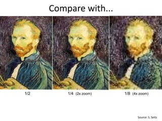 Compare with...
1/4 (2x zoom) 1/8 (4x zoom)1/2
Source: S. Seitz
 