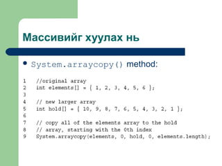 Массивийг хуулах нь
 System.arraycopy()

method:

 