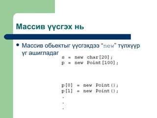Массив үүсгэх нь
 Массив

обьектыг үүсгэхдээ “new” түлхүүр
үг ашигладаг

 